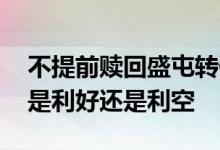 不提前赎回盛屯转债是利好吧 提前赎回转债是利好还是利空