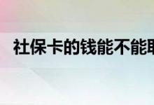 社保卡的钱能不能取出来消费 这要看情况 