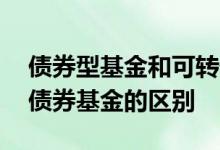 债券型基金和可转债的区别 买可转债基金和债券基金的区别