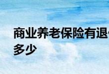 商业养老保险有退休金没 养老金领取额度是多少 