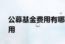 公募基金费用有哪些 公募基金有哪些隐形费用