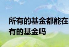 所有的基金都能在场内买吗 场内可以买到所有的基金吗