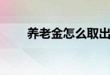 养老金怎么取出来 提取条件是什么 