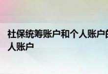 社保统筹账户和个人账户的区别是什么 什么叫统筹账户和个人账户 