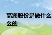 高澜股份是做什么的老板 高澜股份是家做什么的