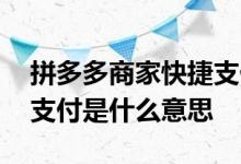 拼多多商家快捷支付是什么意思 拼多多快捷支付是什么意思