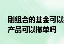 刚组合的基金可以撤单吗 正在确认中的基金产品可以撤单吗