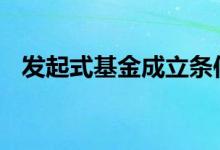 发起式基金成立条件 发起式基金成立条件