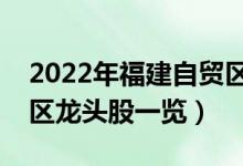 2022年福建自贸区概念股有那些（福建自贸区龙头股一览）