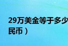 29万美金等于多少人民币（29美金是多少人民币）