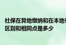 社保在异地缴纳和在本地有区别吗 社保异地缴纳和本地缴纳区别和相同点是多少