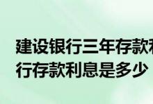 建设银行三年存款利息是多少 2019年建设银行存款利息是多少