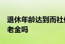 退休年龄达到而社保不满15年怎么办 能领养老金吗 