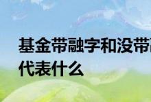 基金带融字和没带融字区别 基金后面没有融代表什么