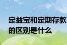 定益宝和定期存款的区别 定益宝和定期存款的区别是什么