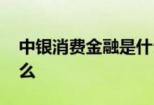 中银消费金融是什么贷款 中银消费金融是什么