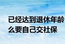 已经达到退休年龄自己交社保要多少钱 为什么要自己交社保 