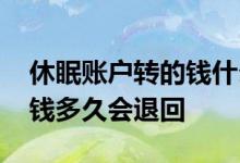 休眠账户转的钱什么时候退回 给休眠账户打钱多久会退回