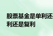 股票基金是单利还是复利 基金年化显示是单利还是复利