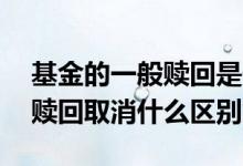 基金的一般赎回是什么意思 基金赎回延顺和赎回取消什么区别