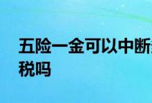 五险一金可以中断多久 缴纳五险一金能少交税吗 