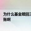 为什么基金赎回三天了还没到账 为什么基金赎回七天还没到账啊