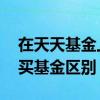 在天天基金上买基金安全吗 天天基金和银行买基金区别