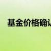 基金价格确认时间 基金交易价格怎么确认