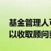 基金管理人可以收取顾问费吗 基金管理人可以收取顾问费吗