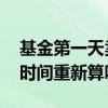 基金第一天卖出第二天撤回 基金卖出撤回了时间重新算吗