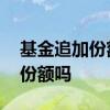 基金追加份额咋没变呢 基金追加影响原有的份额吗