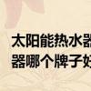 太阳能热水器哪个牌子好又便宜（太阳能热水器哪个牌子好）
