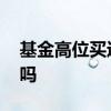 基金高位买进跌了要卖吗 基金高位可以买进吗