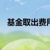 基金取出费用怎么计算 基金取出怎么算钱