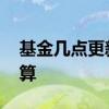 基金几点更新当天收益 基金每日收益几点结算