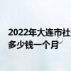 2022年大连市社保缴费比例及基数 2022大连社保低基数交多少钱一个月 