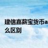 建信嘉薪宝货币a怎么换成天弘 建信嘉薪宝货币a和天弘有什么区别