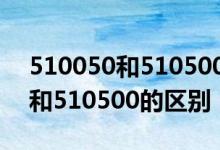 510050和510500两者有什么区别 512500和510500的区别