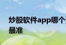 炒股软件app哪个比较好 炒股软件app哪个最准 