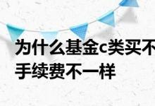 为什么基金c类买不收手续费 同样基金为什么手续费不一样