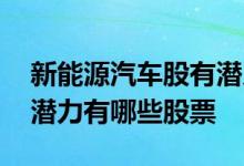 新能源汽车股有潜力有哪些股票 新能源股有潜力有哪些股票 