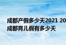 成都产假多少天2021 2022年成都产假新标准详情：2022成都育儿假有多少天