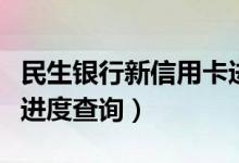 民生银行新信用卡进度查询（民生银行信用卡进度查询）