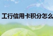 工行信用卡积分怎么兑换（工行信用卡积分）