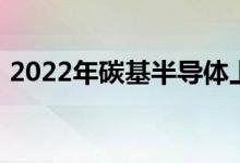 2022年碳基半导体上市公司龙头股票有哪些