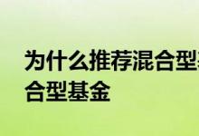 为什么推荐混合型基金 为什么好多人都选混合型基金