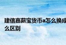 建信嘉薪宝货币a怎么换成天弘 建信嘉薪宝货币a和天弘有什么区别