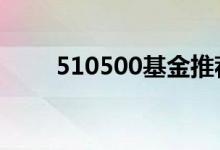 510500基金推荐 510500交易规则