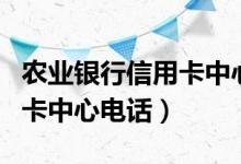 农业银行信用卡中心电话号码（农业银行信用卡中心电话）