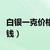 白银一克价格是多少钱（白银一克价格是多少钱）